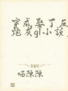 穿成娶了反派的炮灰gl小说免费阅读