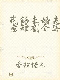 我的未婚夫不好惹短剧全集