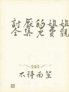 讨厌的姐姐超契全集免费观看