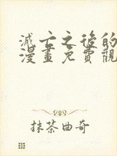 灭亡之后的世界漫画免费观看下拉式