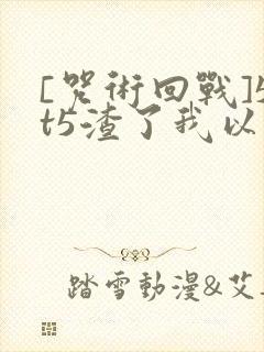 [咒术回战]5t5渣了我以后