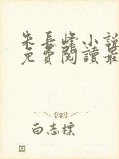 朱长峰小说全文免费阅读最新章节