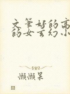 文笔好的高质量的女玄幻小说