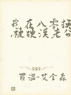 我在八零换嫁后,被硬汉老公宠哭