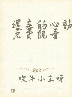 迟来的心动短剧免费观看