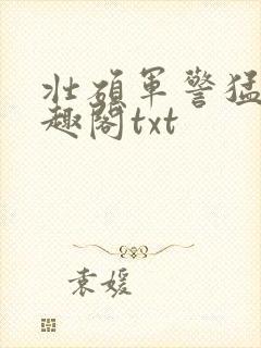 壮硕军警猛男笔趣阁txt