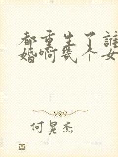 都重生了谁还结婚啊几个女主