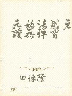 元始法则免费阅读无弹窗