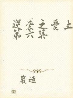 逆袭之爱上情敌第六集