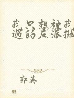 我只想被我拯救过的反派抛弃小说