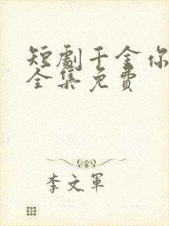 短剧千金你是谁全集免费