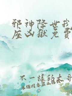 邪神降世我有一座凶狱免费阅读