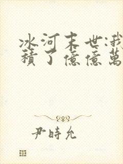 冰河末世:我囤积了亿亿万物资在线小说