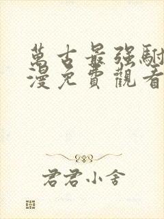 万古最强驸马动漫免费观看全集高清