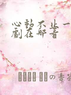 心动不止一刻短剧在哪看