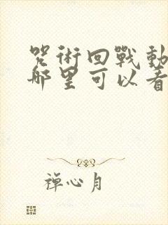 咒术回战动漫在哪里可以看