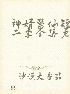 神婿医仙短剧第二季全集免费观看