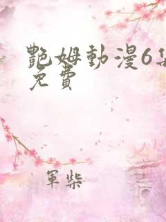 艳姆动漫6集全免费