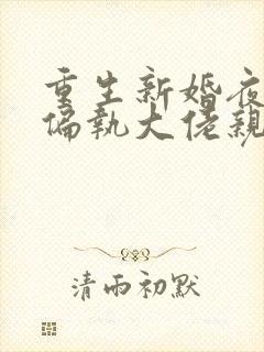 重生新婚夜,被偏执大佬亲疯了全文阅读