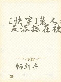 [快穿]万人迷反派总在被觊觎