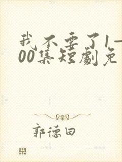我不要了1—100集短剧免费看