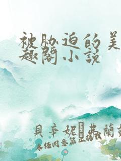 被胁迫的美人笔趣阁小说