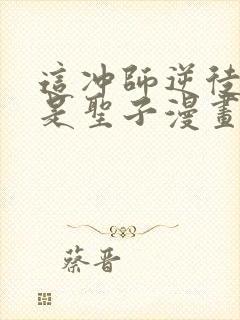 这冲师逆徒才不是圣子漫画免费