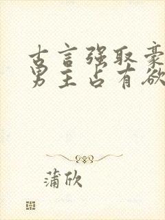 古言强取豪夺文男主占有欲很强