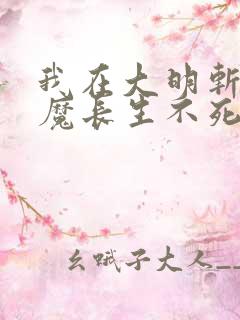 我在大明斩妖除魔长生不死