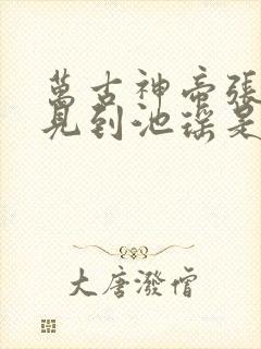 万古神帝张若尘见到池瑶是哪一章