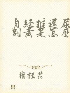 月经推迟尿液特别黄是怎么回事