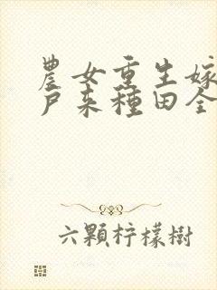 农女重生嫁个猎户来种田全文免费阅读