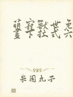 萌宠兽世免费漫画下拉式六漫画