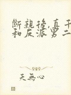 断亲后,真千金和反派男二he了免费阅读