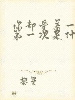 你却爱着一个他第一次是什么时候