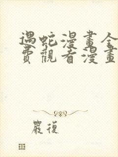 遇蛇漫画全集免费观看漫画高清版