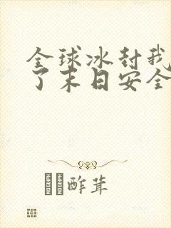 全球冰封我打造了末日安全屋张奕全本阅读