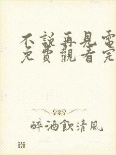 不说再见电视剧免费观看完整版