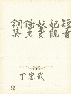 铜镜妖妃短剧全集免费观看