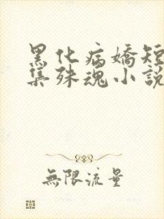 黑化病娇短篇合集殊魂小说