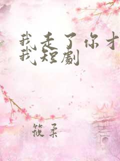 我走了你才说爱我短剧