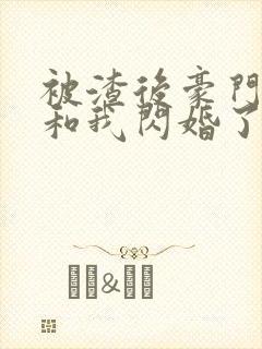 被渣后豪门大佬和我闪婚了完整版