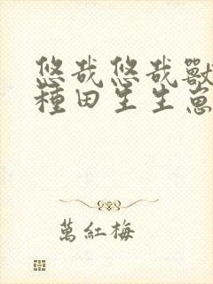 悠哉悠哉兽世种种田生生崽下拉式漫画