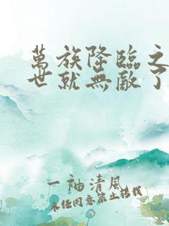 万族降临之刚末世就无敌了免费阅读