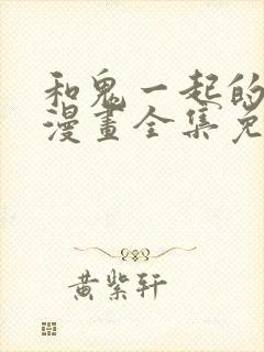 和鬼一起的男主漫画全集免费