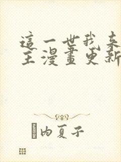 这一世我来当家主漫画更新