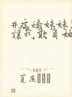 #病娇妹妹只想让我欺负她