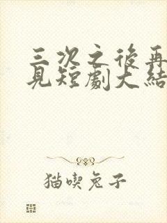 三次之后再也不见短剧大结局