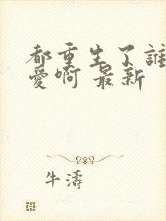 都重生了谁谈恋爱啊 最新