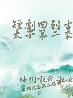 短剧回到古代当太子第二季免费观看